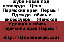 шуба новая под леопарда › Цена ­ 39 000 - Пермский край, Пермь г. Одежда, обувь и аксессуары » Женская одежда и обувь   . Пермский край,Пермь г.